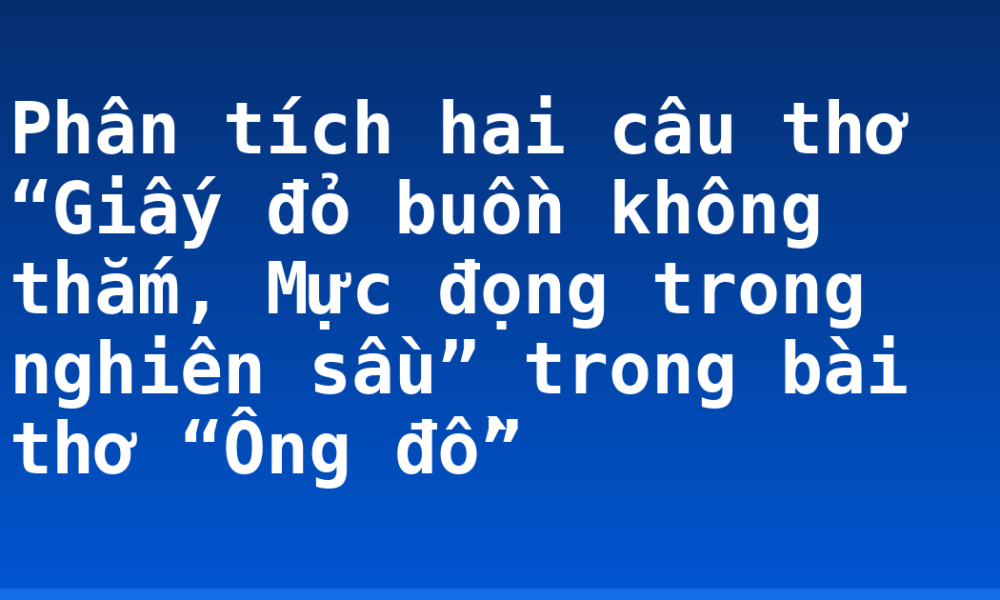 Phân tích hai câu thơ “Giấy đỏ buồn không thắm, Mực đọng trong nghiên sầu” trong bài thơ “Ông đồ”
