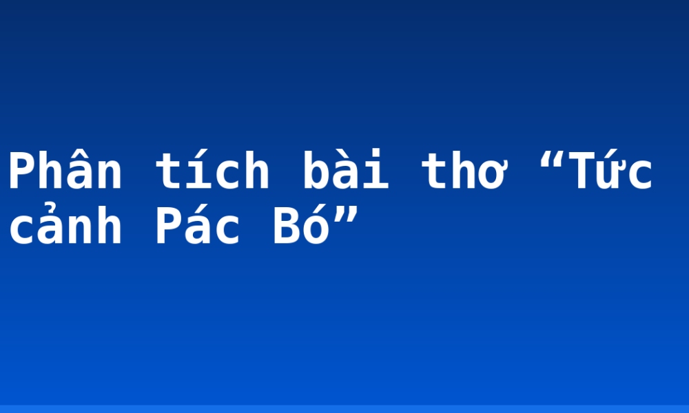 Phân tích bài thơ “Tức cảnh Pác Bó”