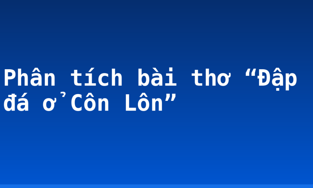 Phân tích bài thơ “Đập đá ở Côn Lôn”