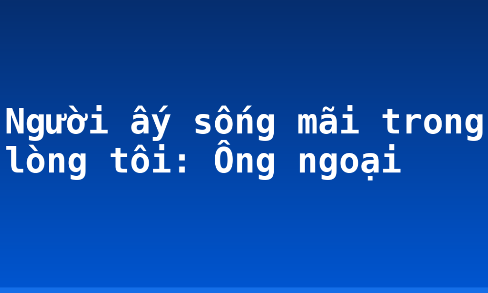 Người ấy sống mãi trong lòng tôi: Ông ngoại