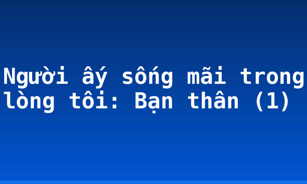 Người ấy sống mãi trong lòng tôi: Bạn thân (1)
