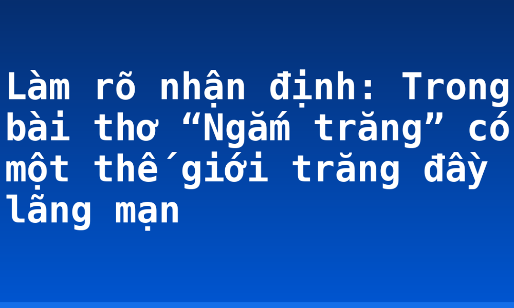 Làm rõ nhận định: Trong bài thơ “Ngắm trăng” có một thế giới trăng đầy lãng mạn