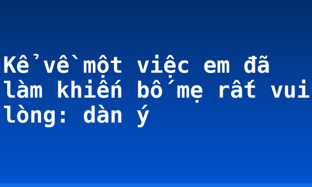 Kể về một việc em đã làm khiến bố mẹ rất vui lòng: dàn ý