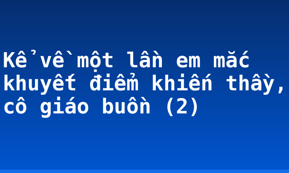 Kể về một lần em mắc khuyết điểm khiến thầy, cô giáo buồn (2)
