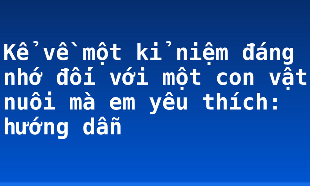 Kể về một kỉ niệm đáng nhớ đối với một con vật nuôi mà em yêu thích: hướng dẫn