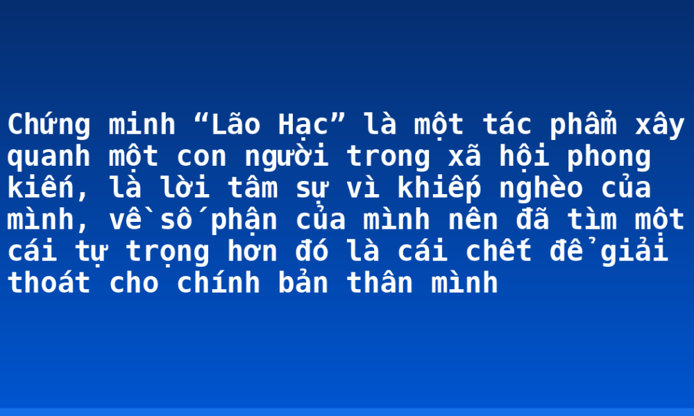 Chứng minh “Lão Hạc” là một tác phẩm xây quanh một con người trong xã hội phong kiến, là lời tâm sự vì khiếp nghèo của mình, về số phận của mình nên đã tìm một cái tự trọng hơn đó là cái chết để giải thoát cho chính bản thân mình