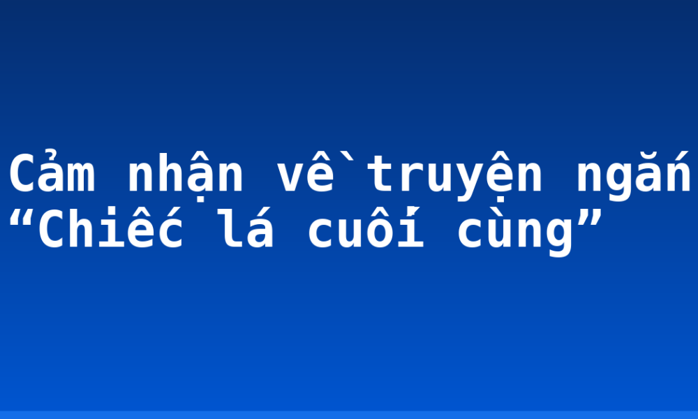 Cảm nhận về truyện ngắn “Chiếc lá cuối cùng”