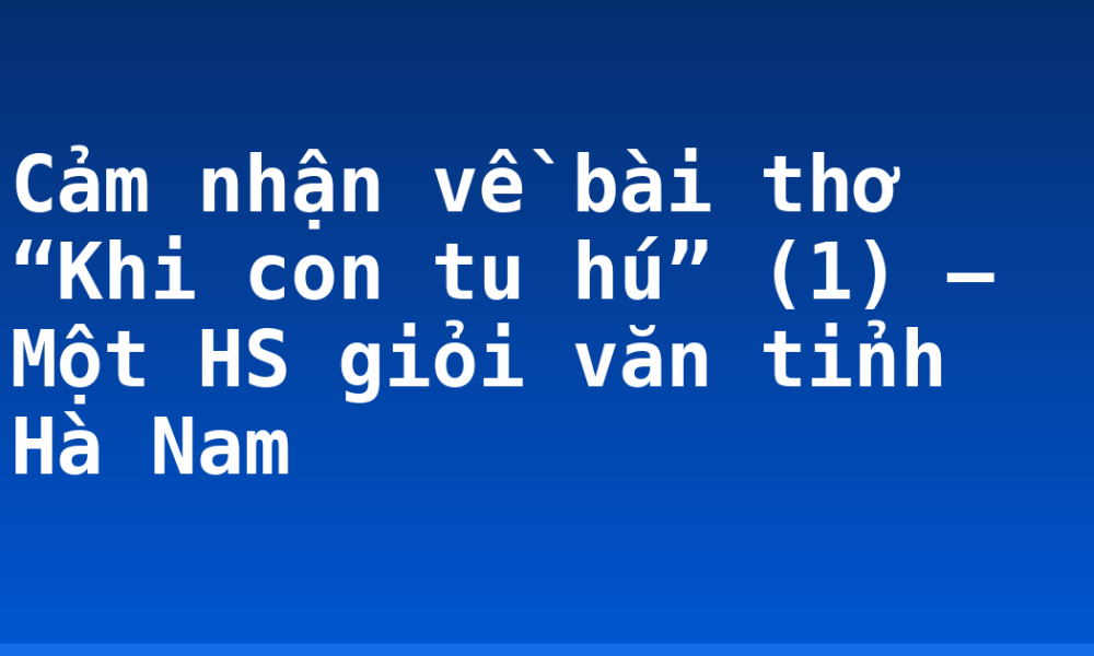 Cảm nhận về bài thơ “Khi con tu hú” (1) – Một HS giỏi văn tỉnh Hà Nam