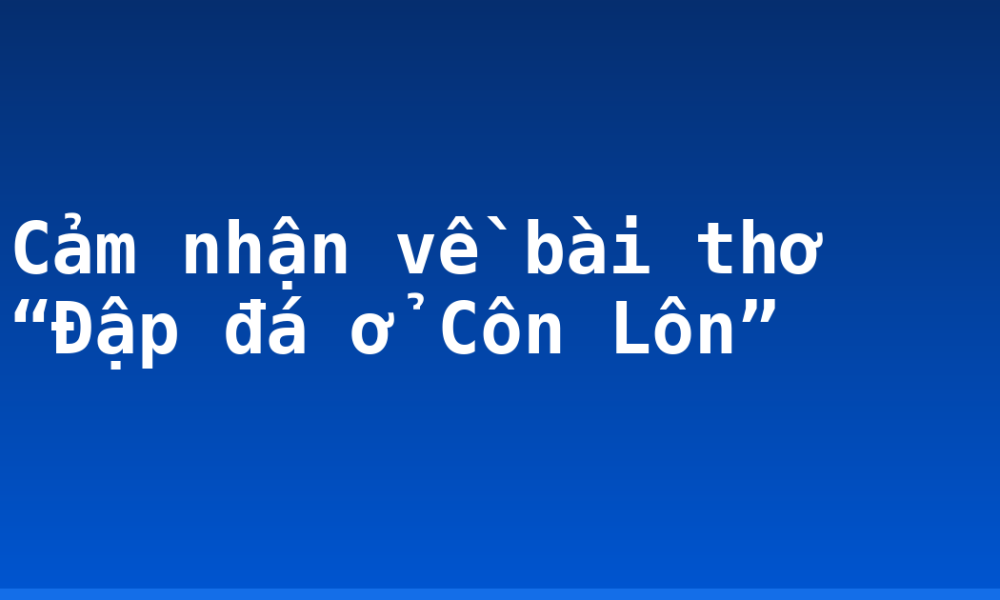 Cảm nhận về bài thơ “Đập đá ở Côn Lôn”