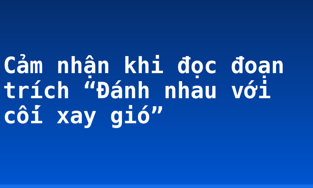 Cảm nhận khi đọc đoạn trích “Đánh nhau với cối xay gió”