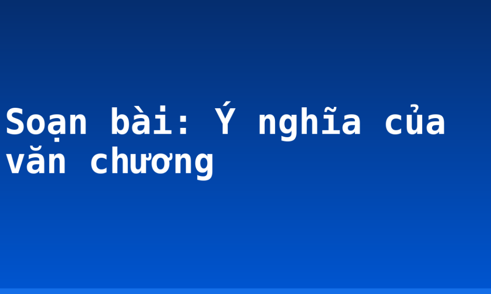 Soạn bài: Ý nghĩa của văn chương