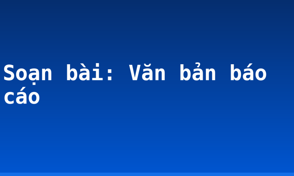 Soạn bài: Văn bản báo cáo
