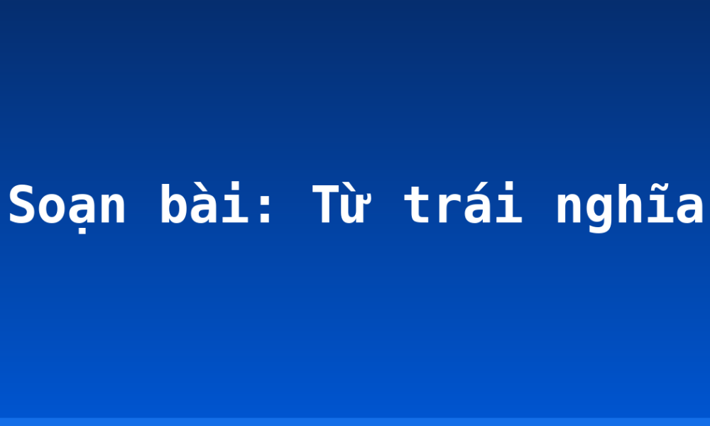 Soạn bài: Từ trái nghĩa