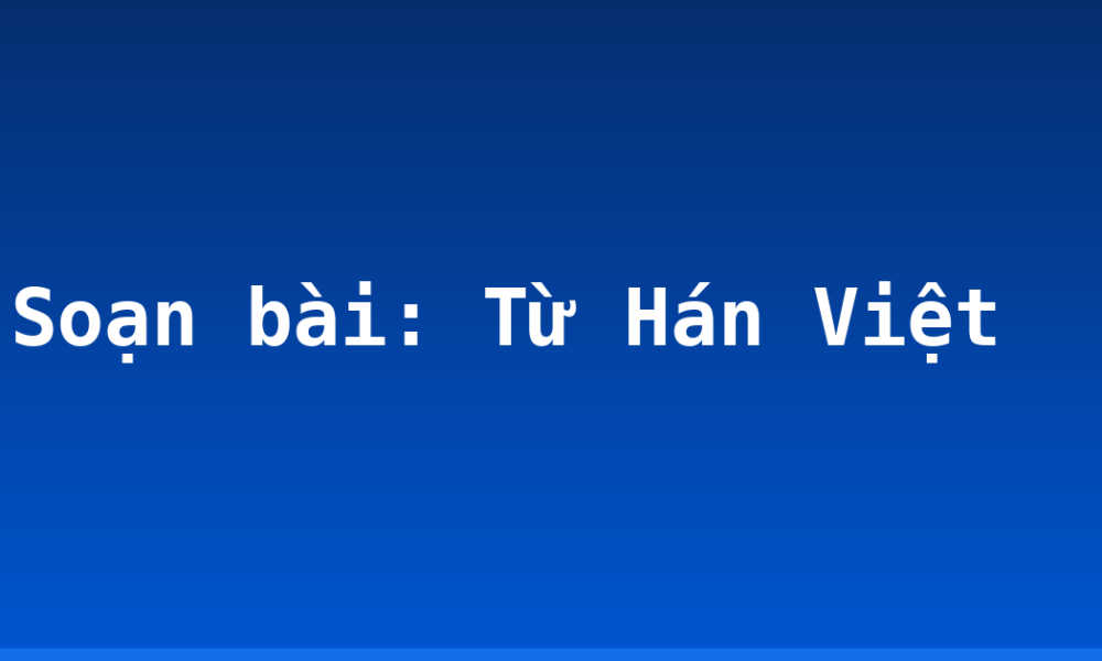 Soạn bài: Từ Hán Việt