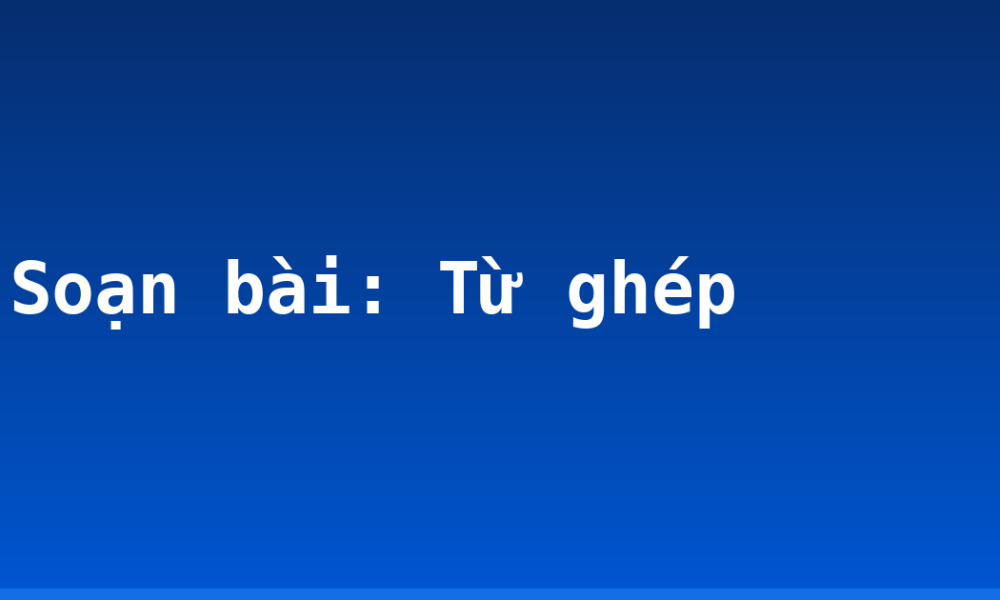 Soạn bài: Từ ghép
