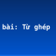 Soạn bài: Từ ghép