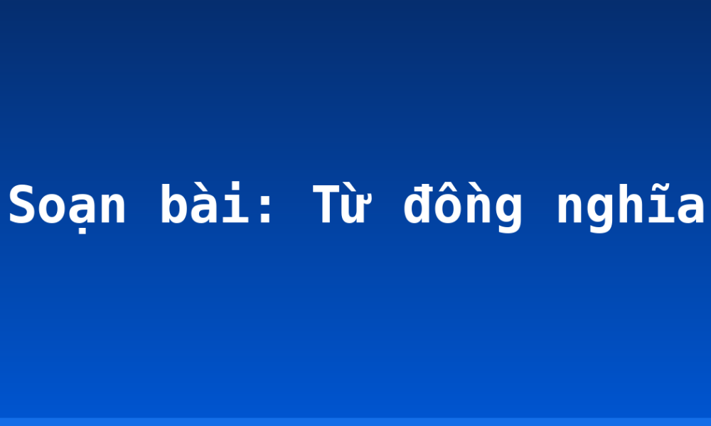 Soạn bài: Từ đồng nghĩa