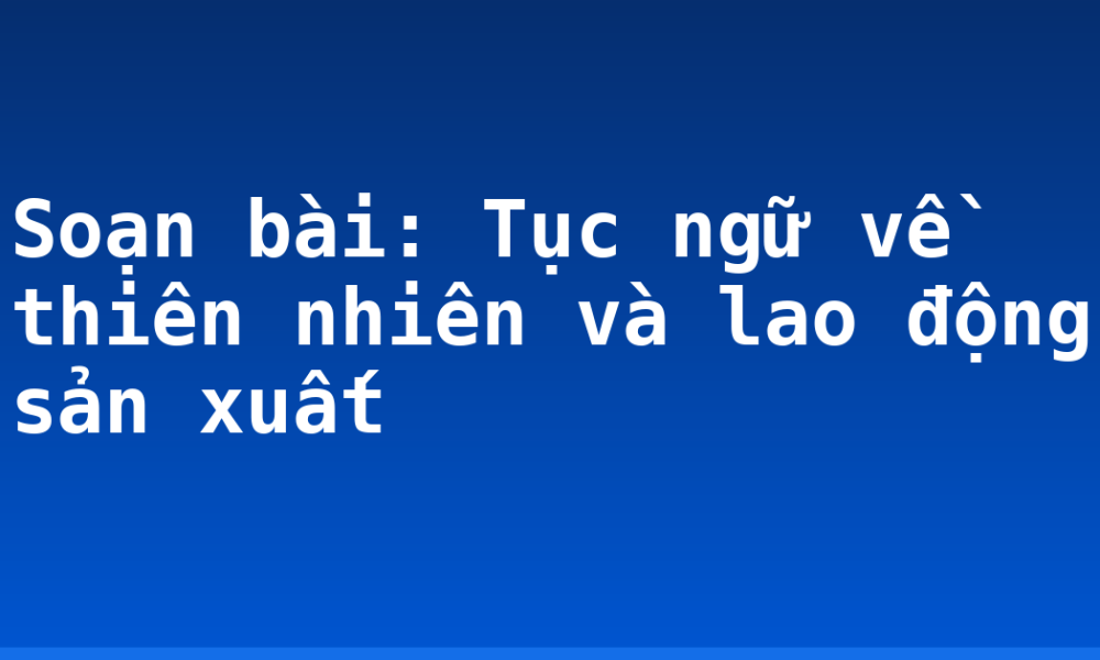 Soạn bài: Tục ngữ về thiên nhiên và lao động sản xuất