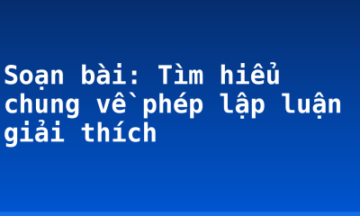 Soạn bài: Tìm hiểu chung về phép lập luận giải thích