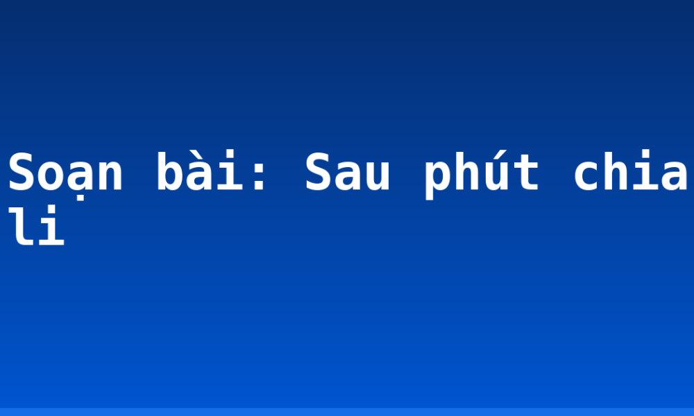 Soạn bài: Sau phút chia li