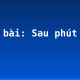 Soạn bài: Sau phút chia li