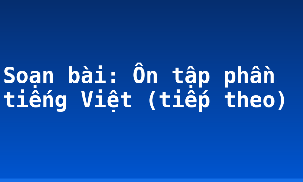 Soạn bài: Ôn tập phần tiếng Việt (tiếp theo)