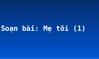 Soạn bài: Mẹ tôi (1)