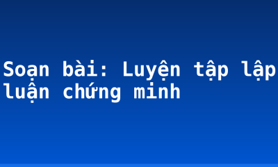 Soạn bài: Luyện tập lập luận chứng minh