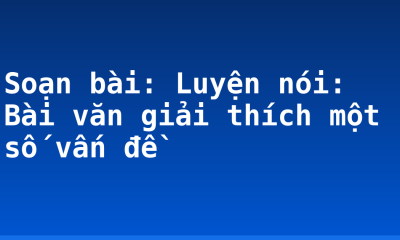Soạn bài: Luyện nói: Bài văn giải thích một số vấn đề