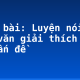 Soạn bài: Luyện nói: Bài văn giải thích một số vấn đề
