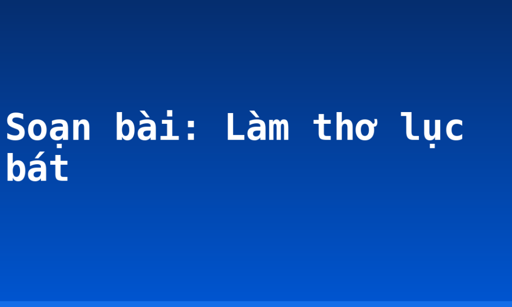 Soạn bài: Làm thơ lục bát