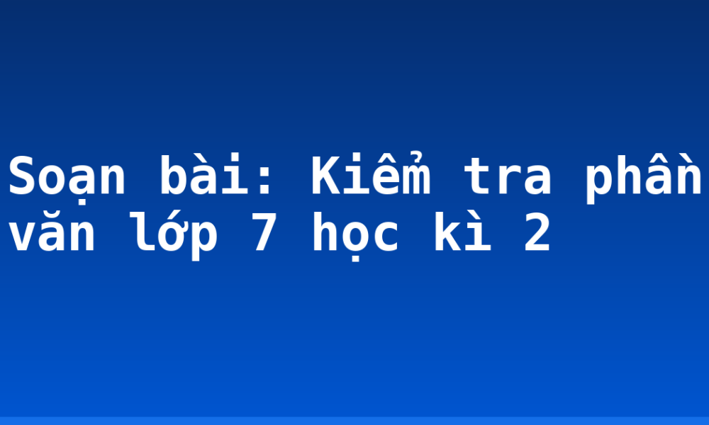 Soạn bài: Kiểm tra phần văn lớp 7 học kì 2