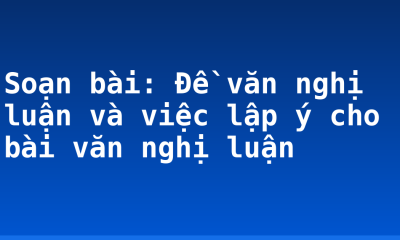 Soạn bài: Đề văn nghị luận và việc lập ý cho bài văn nghị luận