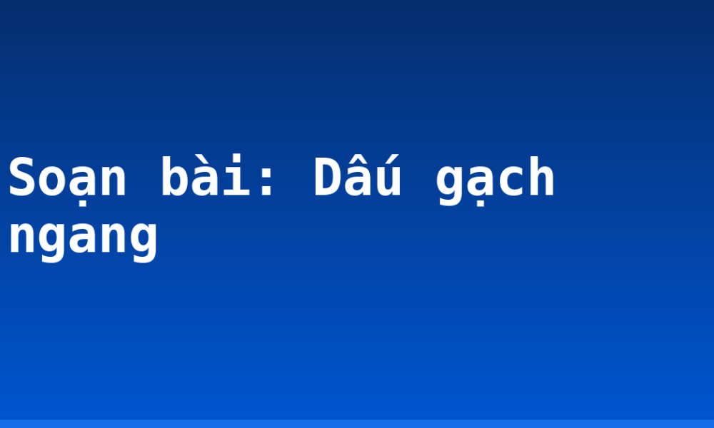 Soạn bài: Dấu gạch ngang
