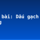Soạn bài: Dấu gạch ngang