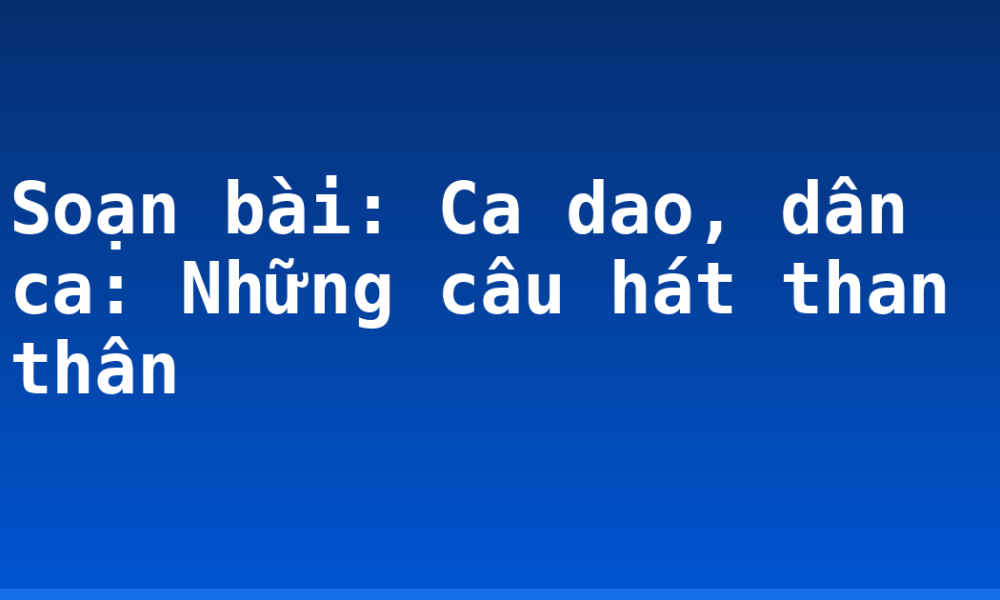 Soạn bài: Ca dao, dân ca: Những câu hát than thân