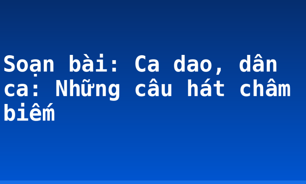 Soạn bài: Ca dao, dân ca: Những câu hát châm biếm