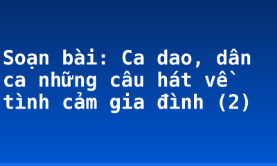 Soạn bài: Ca dao, dân ca những câu hát về tình cảm gia đình (2)