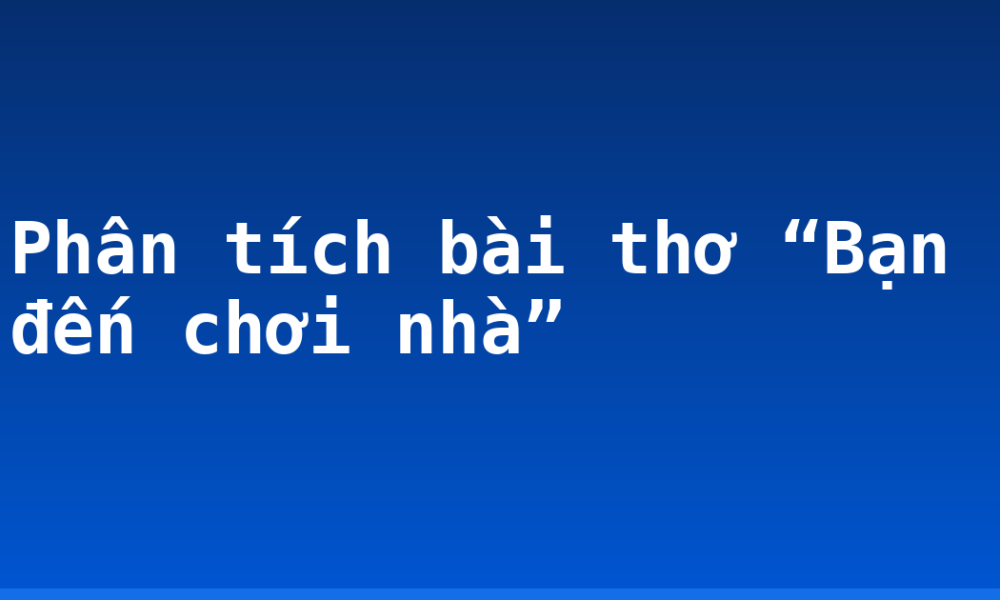 Phân tích bài thơ “Bạn đến chơi nhà”