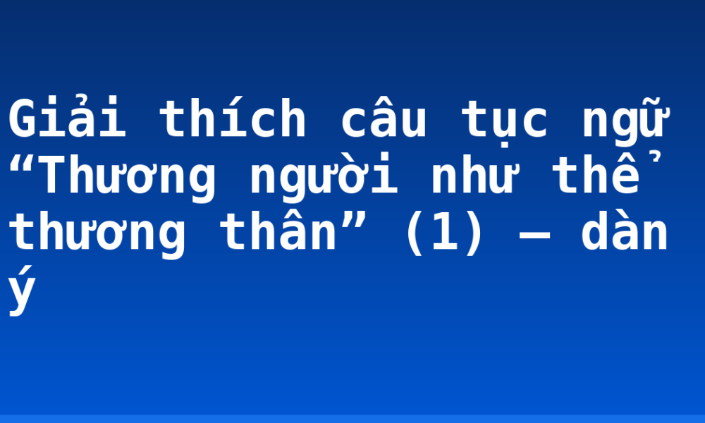 Giải thích câu tục ngữ “Thương người như thể thương thân” (1) – dàn ý