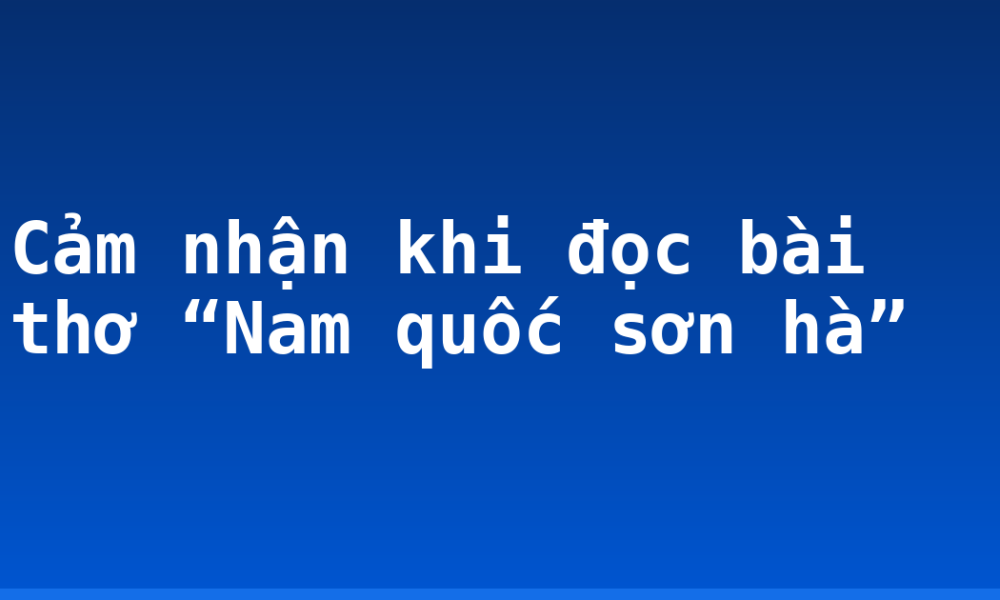Cảm nhận khi đọc bài thơ “Nam quốc sơn hà”