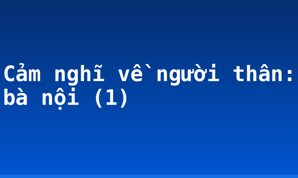 Cảm nghĩ về người thân: bà nội (1)