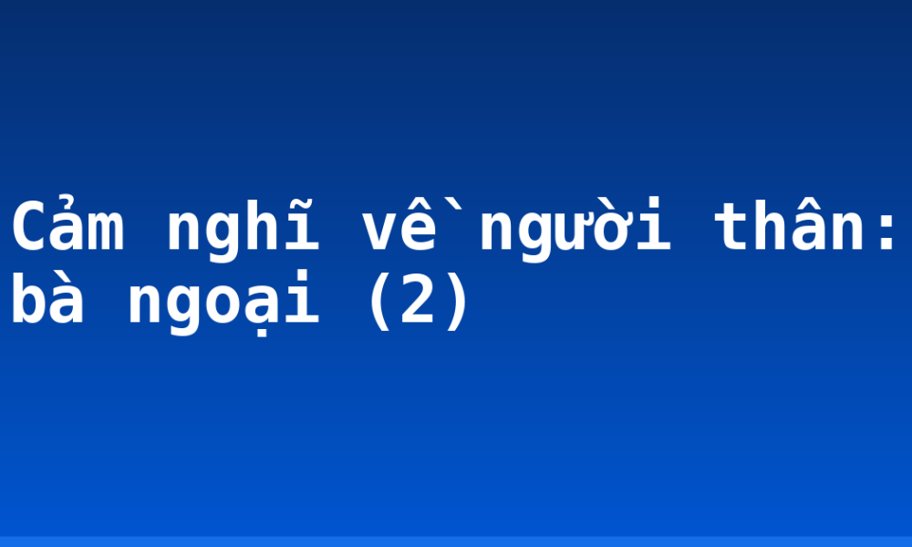 Cảm nghĩ về người thân: bà ngoại (2)