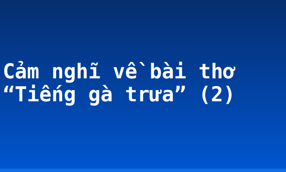 Cảm nghĩ về bài thơ “Tiếng gà trưa” (2)