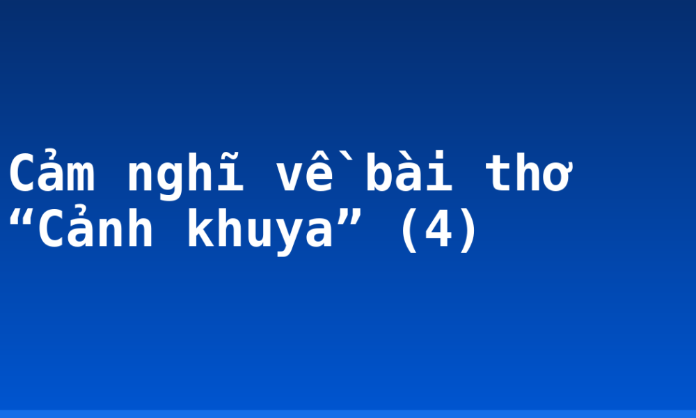 Cảm nghĩ về bài thơ “Cảnh khuya” (4)