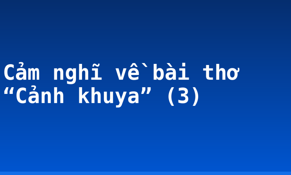 Cảm nghĩ về bài thơ “Cảnh khuya” (3)