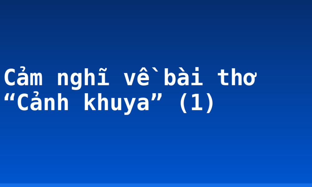 Cảm nghĩ về bài thơ “Cảnh khuya” (1)