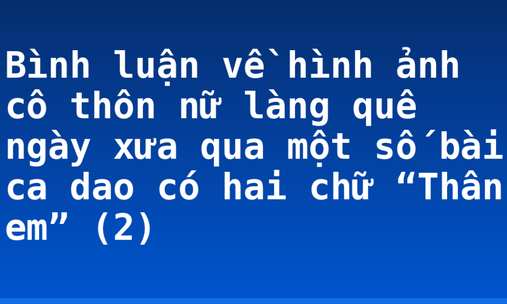 Bình luận về hình ảnh cô thôn nữ làng quê ngày xưa qua một số bài ca dao có hai chữ “Thân em” (2)