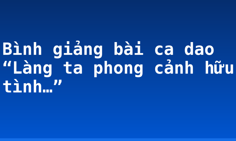Bình giảng bài ca dao “Làng ta phong cảnh hữu tình…”