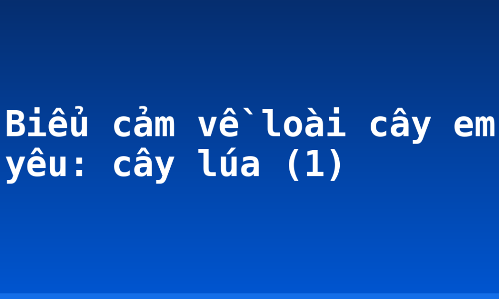 Biểu cảm về loài cây em yêu: cây lúa (1)